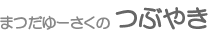 まつだゆ～さくの「つぶやき」